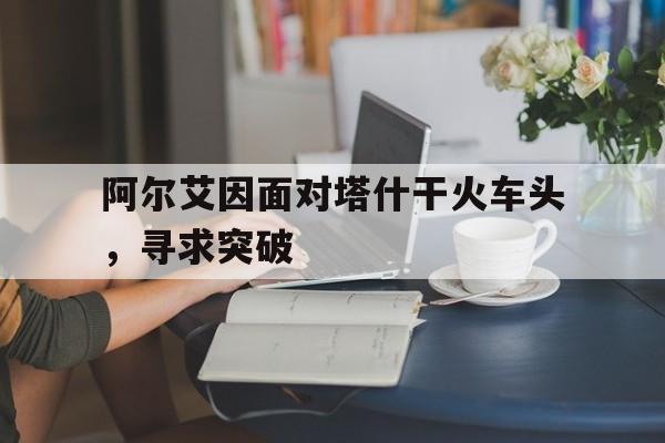 包含阿尔艾因面对塔什干火车头，寻求突破的词条