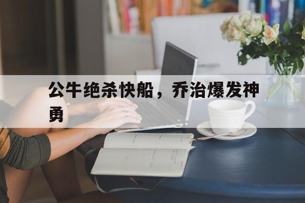 关于公牛绝杀快船,乔治爆发神勇的信息 关于公牛绝杀快船,乔治爆发神勇的信息